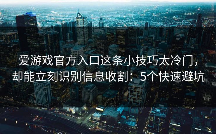 爱游戏官方入口这条小技巧太冷门，却能立刻识别信息收割：5个快速避坑