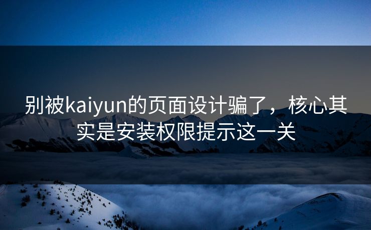别被kaiyun的页面设计骗了，核心其实是安装权限提示这一关