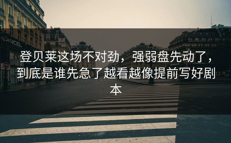 登贝莱这场不对劲，强弱盘先动了，到底是谁先急了越看越像提前写好剧本