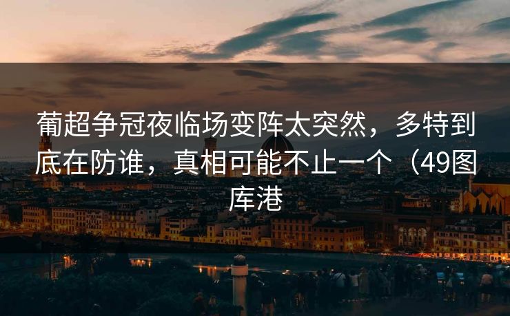 葡超争冠夜临场变阵太突然，多特到底在防谁，真相可能不止一个（49图库港
