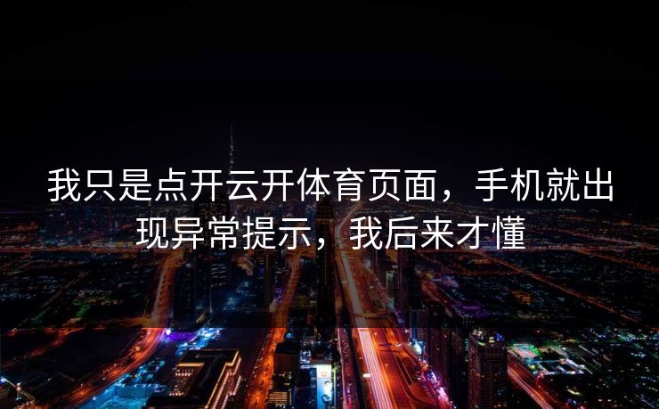 我只是点开云开体育页面，手机就出现异常提示，我后来才懂
