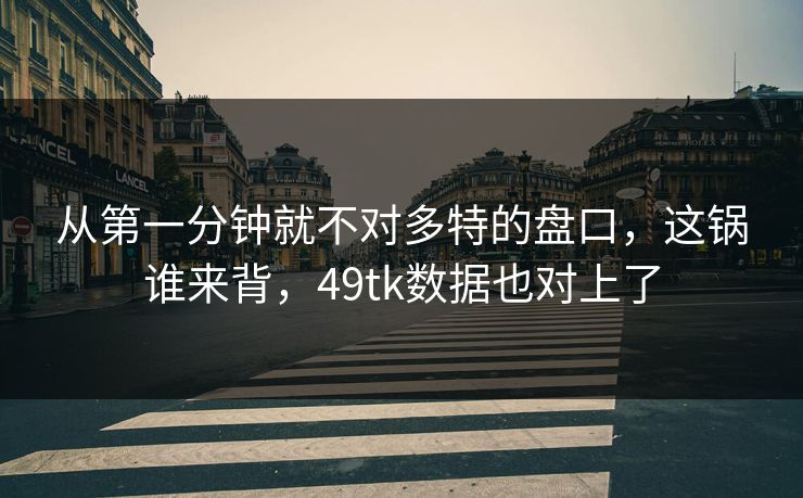 从第一分钟就不对多特的盘口，这锅谁来背，49tk数据也对上了