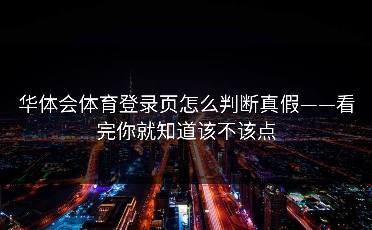 华体会体育登录页怎么判断真假——看完你就知道该不该点