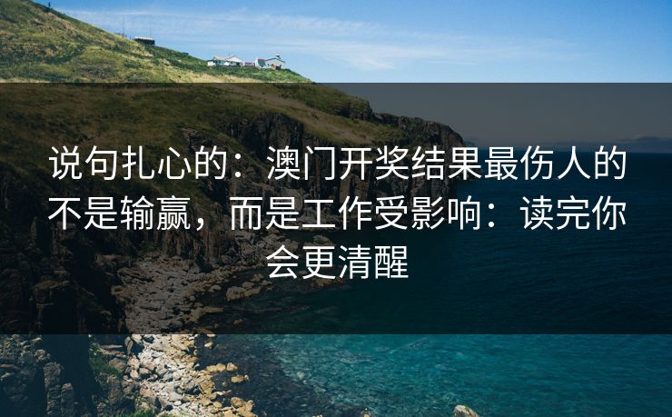 说句扎心的：澳门开奖结果最伤人的不是输赢，而是工作受影响：读完你会更清醒
