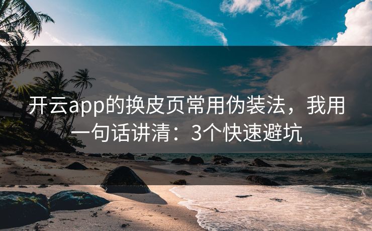 开云app的换皮页常用伪装法，我用一句话讲清：3个快速避坑