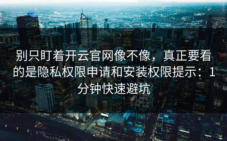 别只盯着开云官网像不像，真正要看的是隐私权限申请和安装权限提示：1分钟快速避坑