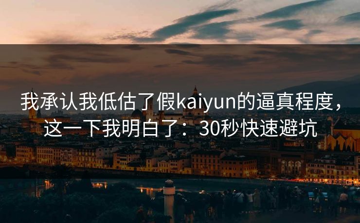 我承认我低估了假kaiyun的逼真程度，这一下我明白了：30秒快速避坑