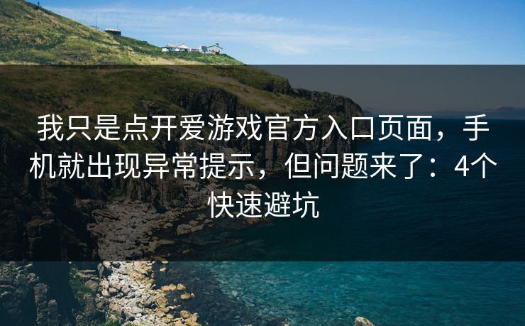 我只是点开爱游戏官方入口页面，手机就出现异常提示，但问题来了：4个快速避坑