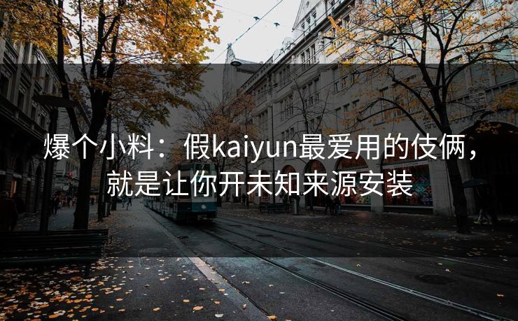 爆个小料：假kaiyun最爱用的伎俩，就是让你开未知来源安装