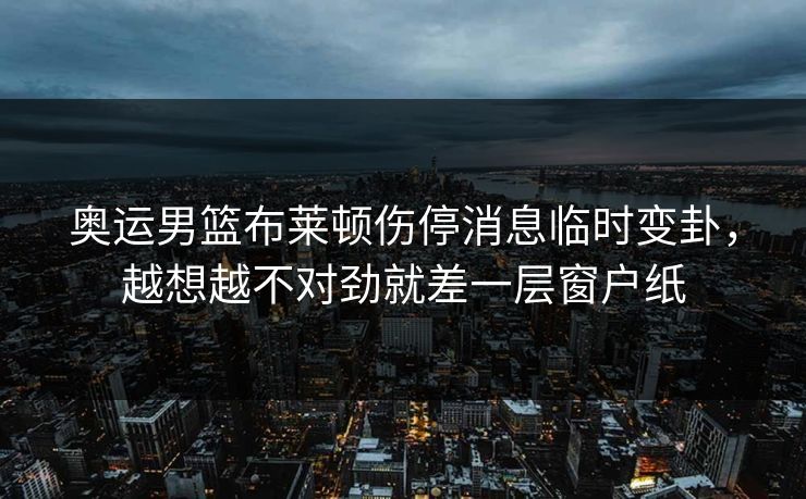 奥运男篮布莱顿伤停消息临时变卦，越想越不对劲就差一层窗户纸
