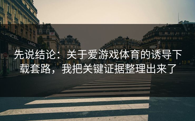 先说结论：关于爱游戏体育的诱导下载套路，我把关键证据整理出来了