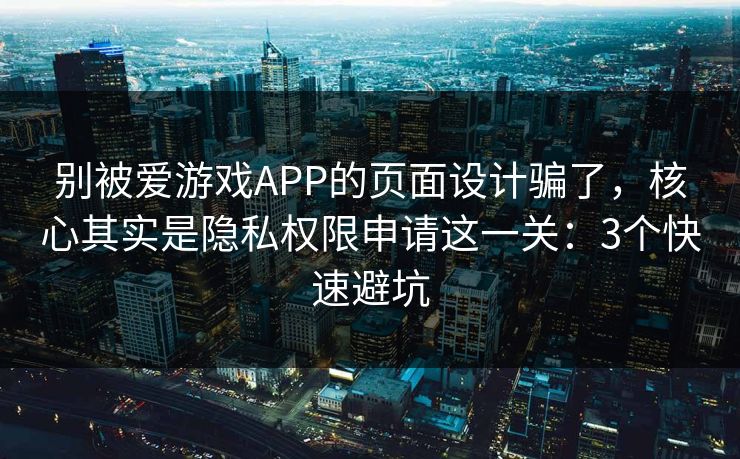 别被爱游戏APP的页面设计骗了，核心其实是隐私权限申请这一关：3个快速避坑